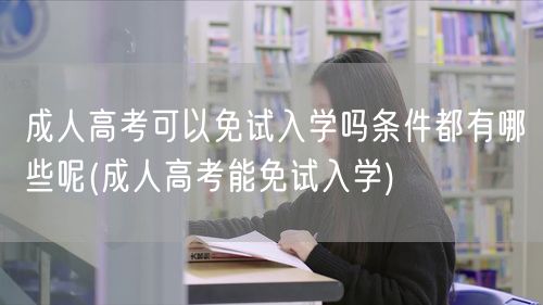 成人高考可以免试入学吗条件都有哪些呢(成
