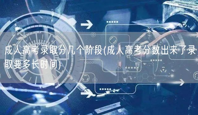成人高考录取分几个阶段(成人高考分数出来