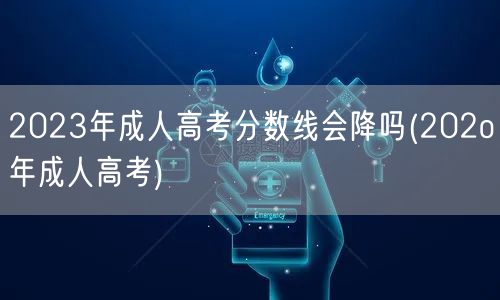 2023年成人高考分数线会降吗(202o