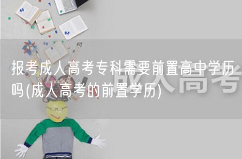 报考成人高考专科需要前置高中学历吗(成人