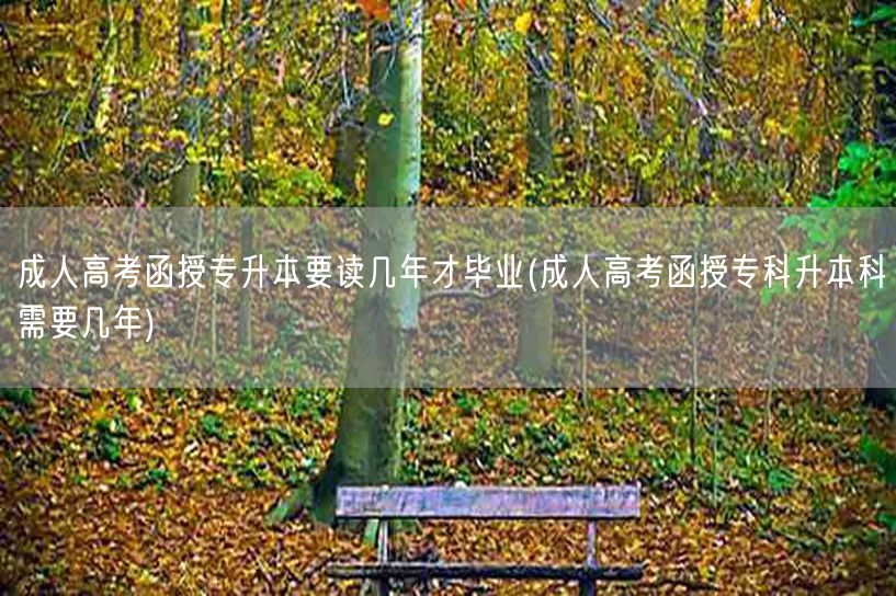 成人高考函授专升本要读几年才毕业(成人高