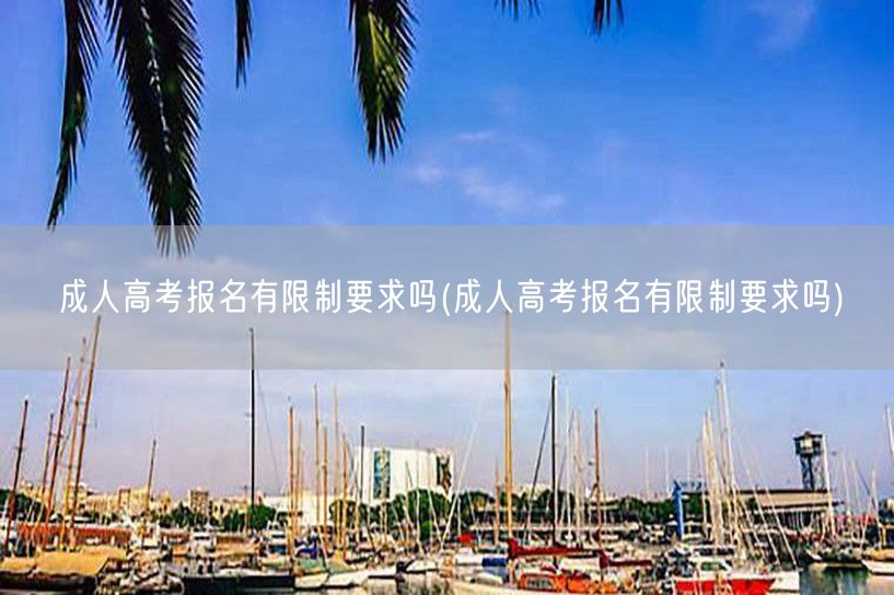 成人高考报名有限制要求吗(成人高考报名有