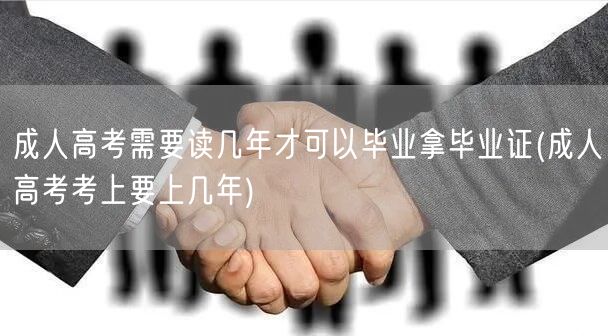 成人高考需要读几年才可以毕业拿毕业证(成