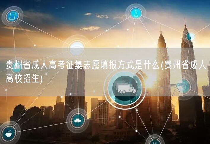 贵州省成人高考征集志愿填报方式是什么(贵