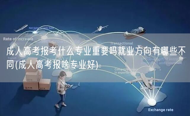 成人高考报考什么专业重要吗就业方向有哪些