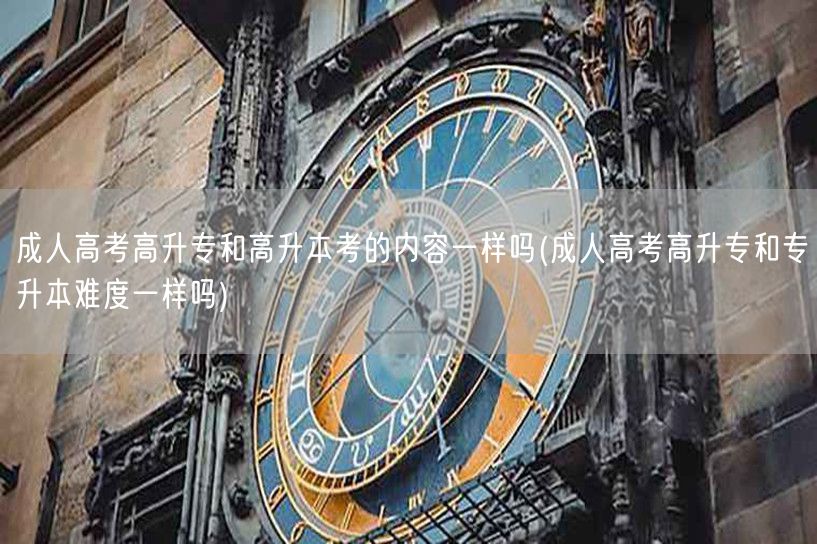 成人高考高升专和高升本考的内容一样吗(成
