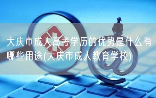 大庆市成人高考学历的优势是什么有哪些用途