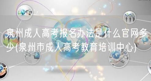 泉州成人高考报名办法是什么官网多少(泉州