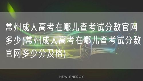 常州成人高考在哪儿查考试分数官网多少(常