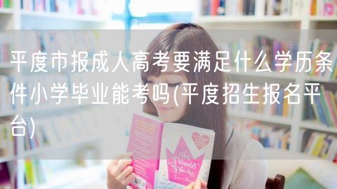 平度市报成人高考要满足什么学历条件小学毕