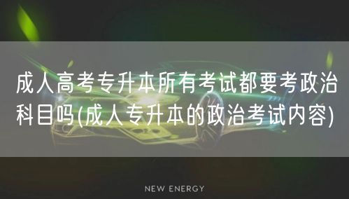 成人高考专升本所有考试都要考政治科目吗(