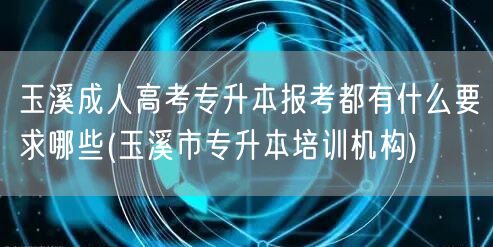 玉溪成人高考专升本报考都有什么要求哪些(