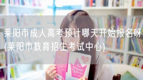 莱阳市成人高考预计哪天开始报名呀(莱阳市