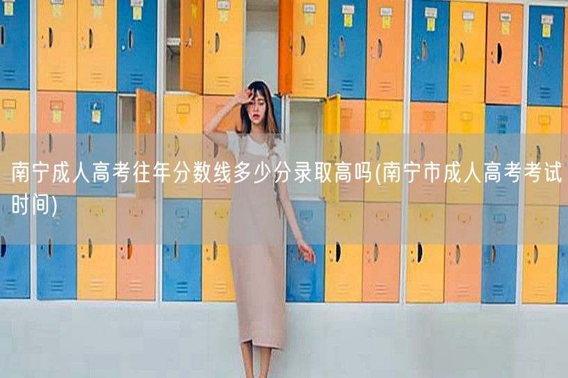 南宁成人高考往年分数线多少分录取高吗(南