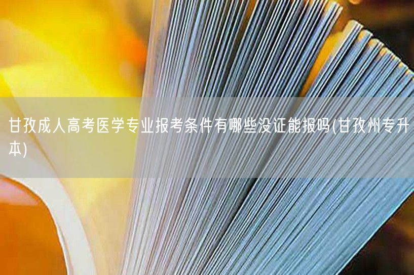 甘孜成人高考医学专业报考条件有哪些没证能