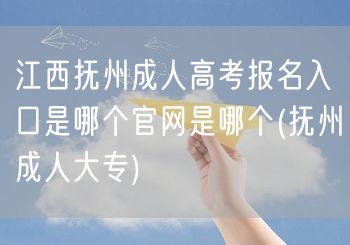 江西抚州成人高考报名入口是哪个官网是哪个