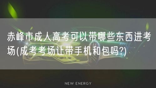 赤峰市成人高考可以带哪些东西进考场(成考