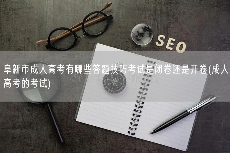 阜新市成人高考有哪些答题技巧考试是闭卷还