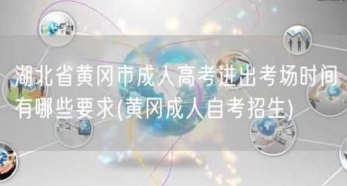 湖北省黄冈市成人高考进出考场时间有哪些要