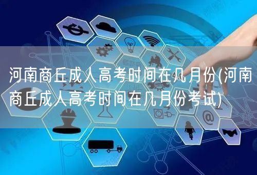 河南商丘成人高考时间在几月份(河南商丘成