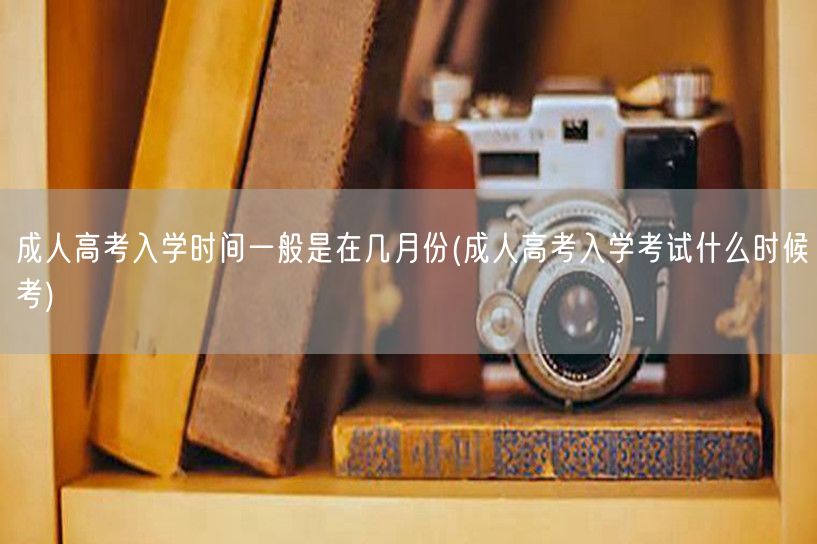 成人高考入学时间一般是在几月份(成人高考