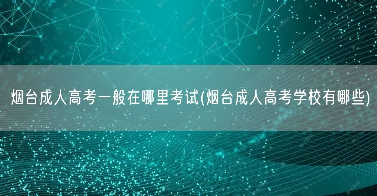 烟台成人高考一般在哪里考试(烟台成人高考