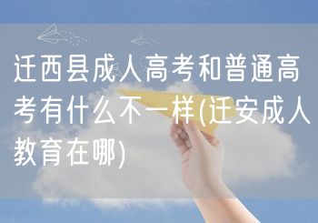 迁西县成人高考和普通高考有什么不一样(迁