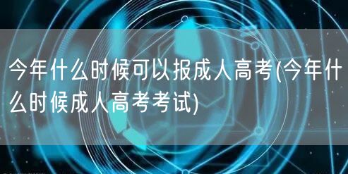 今年什么时候可以报成人高考(今年什么时候