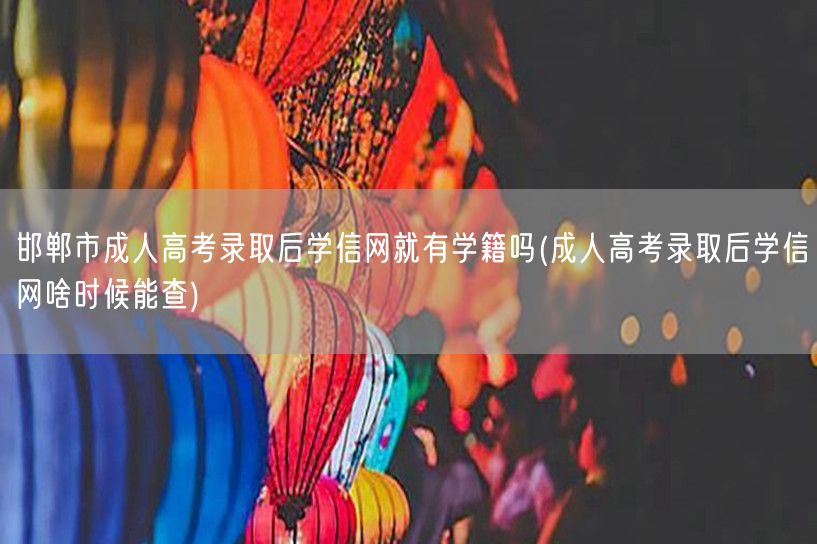 邯郸市成人高考录取后学信网就有学籍吗(成