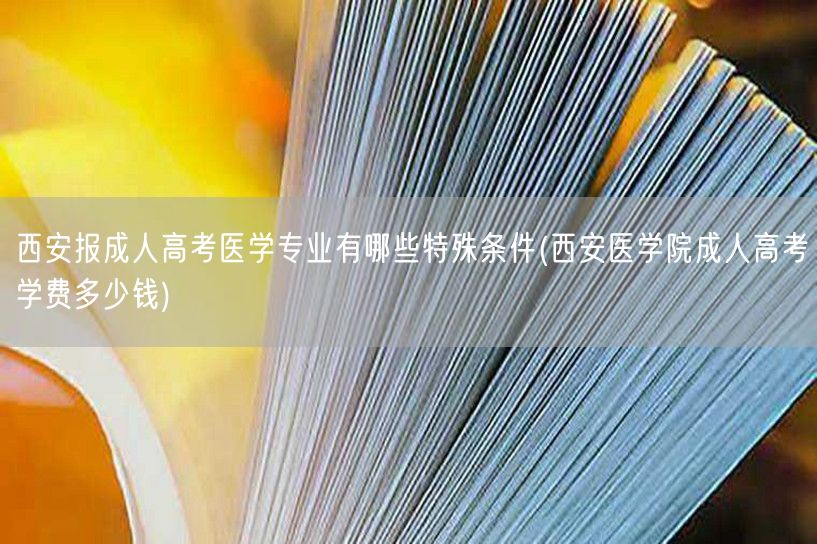 西安报成人高考医学专业有哪些特殊条件(西