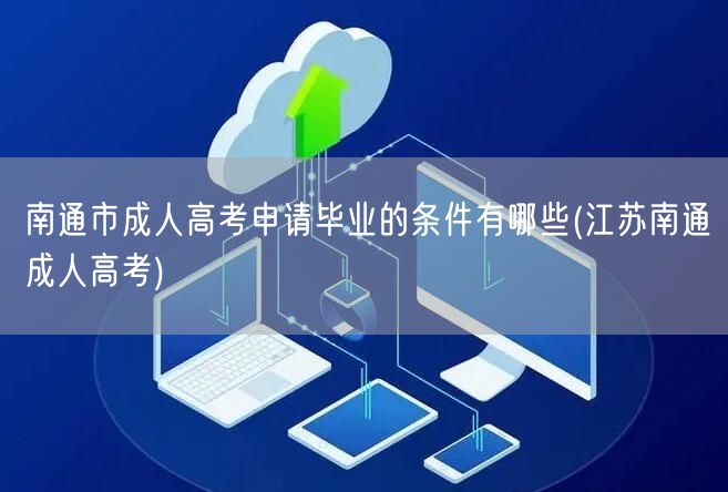 南通市成人高考申请毕业的条件有哪些(江苏