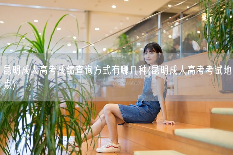 昆明成人高考成绩查询方式有哪几种(昆明成