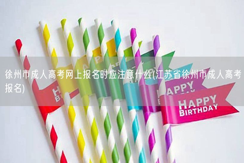 徐州市成人高考网上报名时应注意什么(江苏