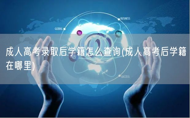 成人高考录取后学籍怎么查询(成人高考后学