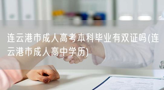连云港市成人高考本科毕业有双证吗(连云港