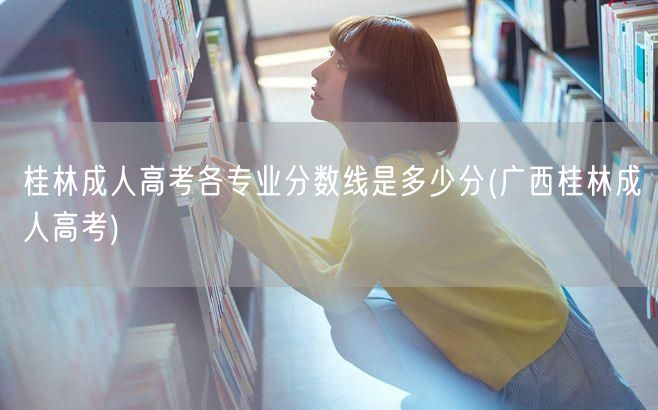 桂林成人高考各专业分数线是多少分(广西桂