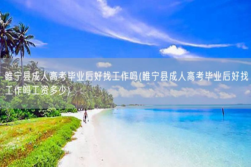 睢宁县成人高考毕业后好找工作吗(睢宁县成