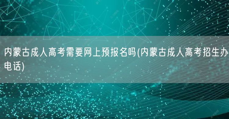 内蒙古成人高考需要网上预报名吗(内蒙古成