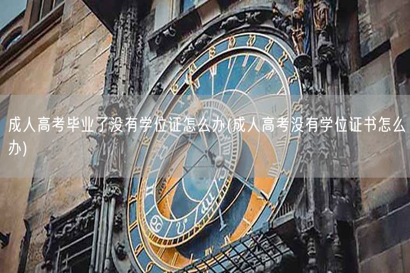 成人高考毕业了没有学位证怎么办(成人高考