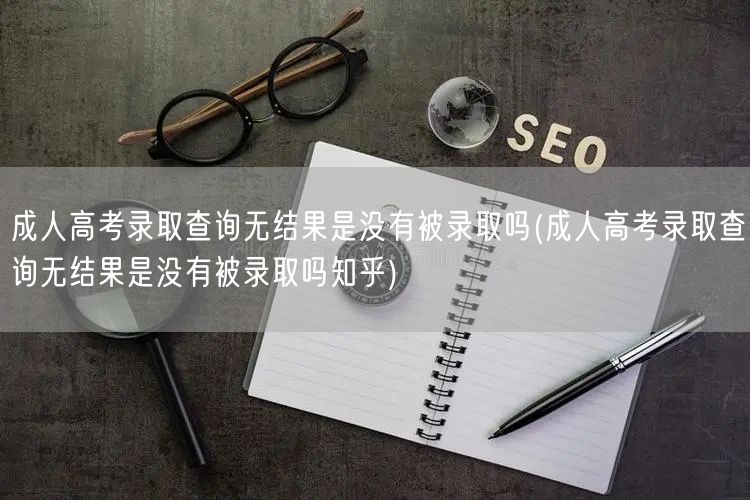 成人高考录取查询无结果是没有被录取吗(成