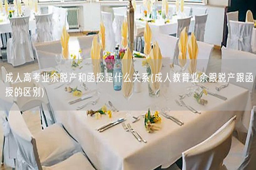 成人高考业余脱产和函授是什么关系(成人教