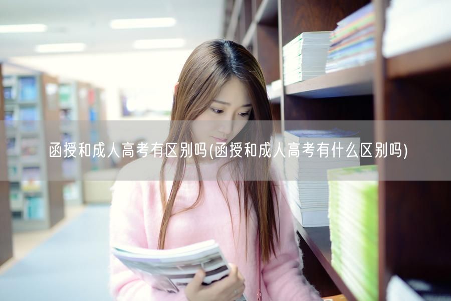 函授和成人高考有区别吗(函授和成人高考有