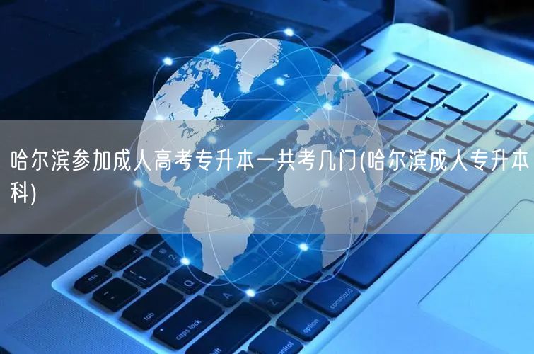 哈尔滨参加成人高考专升本一共考几门(哈尔