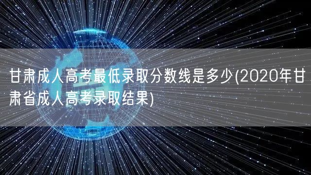 甘肃成人高考最低录取分数线是多少(202