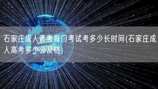 石家庄成人高考每门考试考多少长时间(石家