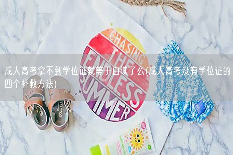 成人高考拿不到学位证就等于白读了么(成人