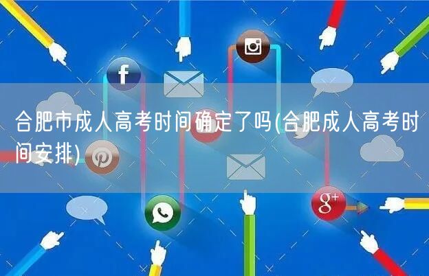 合肥市成人高考时间确定了吗(合肥成人高考