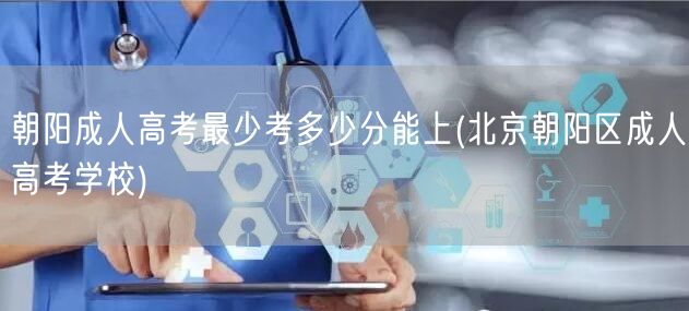 朝阳成人高考最少考多少分能上(北京朝阳区