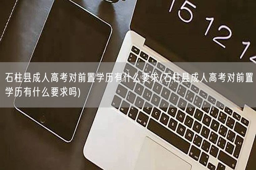 石柱县成人高考对前置学历有什么要求(石柱