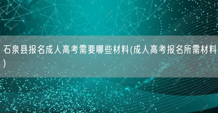 石泉县报名成人高考需要哪些材料(成人高考